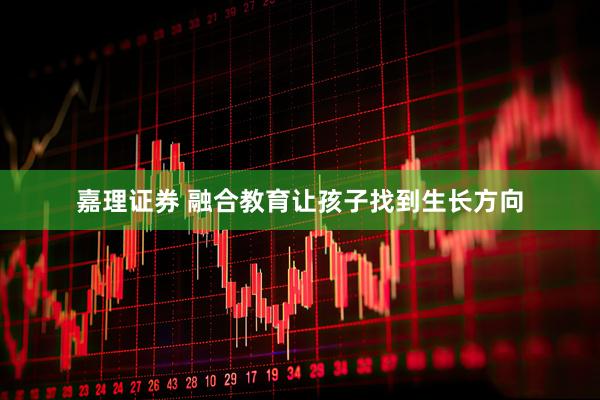 嘉理证券 融合教育让孩子找到生长方向