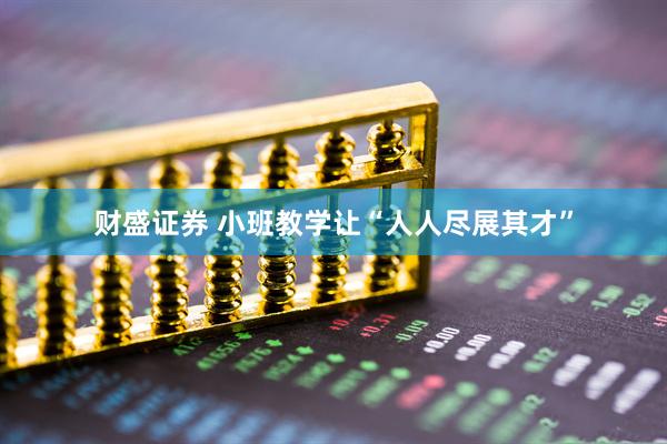 财盛证券 小班教学让“人人尽展其才”