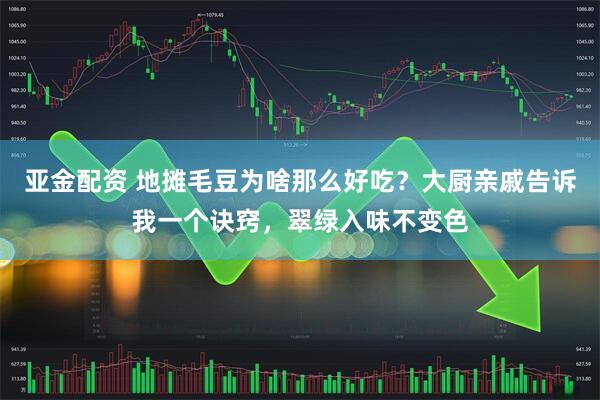亚金配资 地摊毛豆为啥那么好吃？大厨亲戚告诉我一个诀窍，翠绿入味不变色