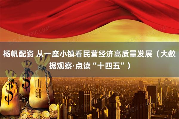 杨帆配资 从一座小镇看民营经济高质量发展（大数据观察·点读“十四五”）