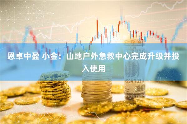 恩卓中盈 小金：山地户外急救中心完成升级并投入使用