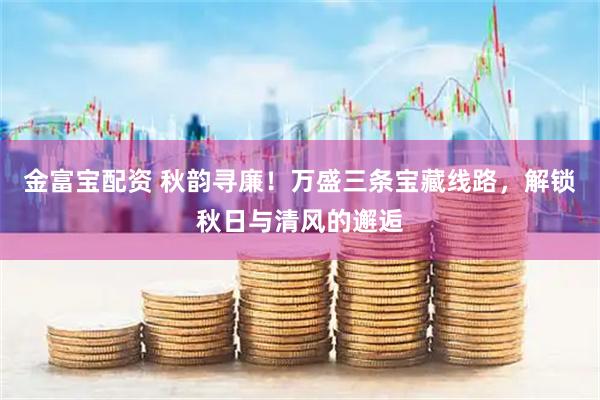 金富宝配资 秋韵寻廉！万盛三条宝藏线路，解锁秋日与清风的邂逅