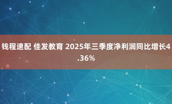 钱程速配 佳发教育 2025年三季度净利润同比增长4.36%