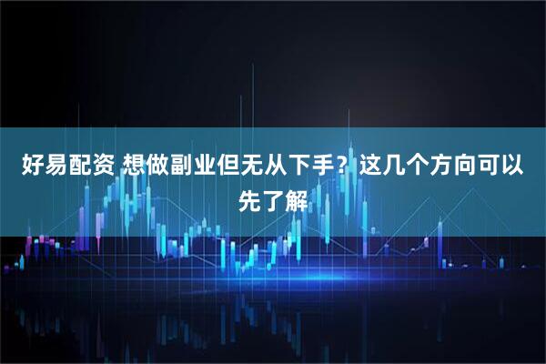 好易配资 想做副业但无从下手？这几个方向可以先了解