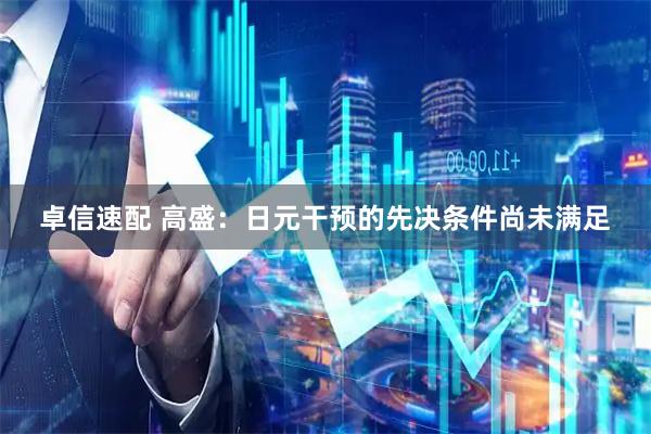 卓信速配 高盛：日元干预的先决条件尚未满足