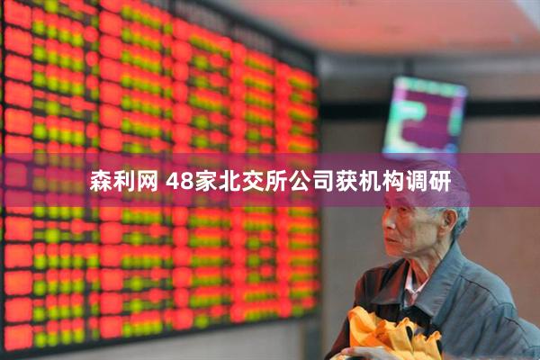 森利网 48家北交所公司获机构调研