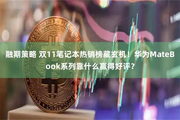 融期策略 双11笔记本热销榜藏玄机！华为MateBook系列靠什么赢得好评？