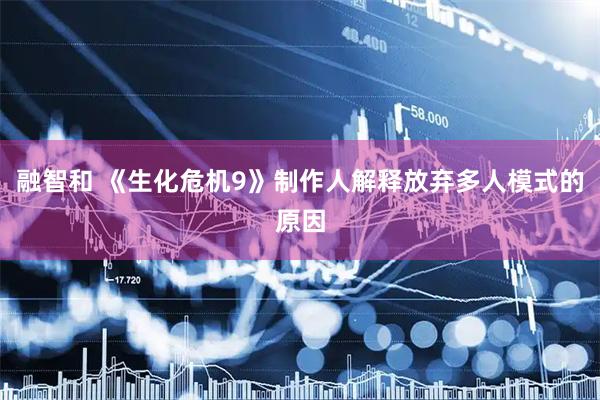 融智和 《生化危机9》制作人解释放弃多人模式的原因