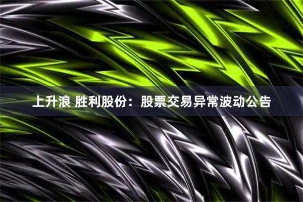 上升浪 胜利股份：股票交易异常波动公告