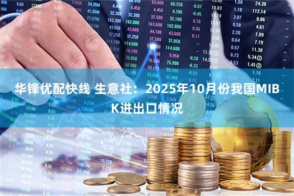 华锋优配快线 生意社：2025年10月份我国MIBK进出口情况