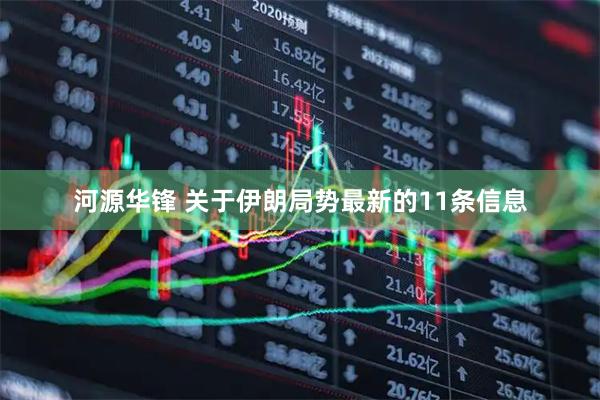 河源华锋 关于伊朗局势最新的11条信息