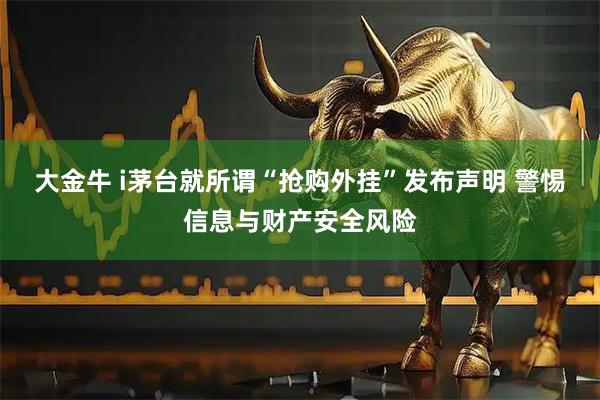 大金牛 i茅台就所谓“抢购外挂”发布声明 警惕信息与财产安全风险