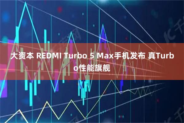 大资本 REDMI Turbo 5 Max手机发布 真Turbo性能旗舰